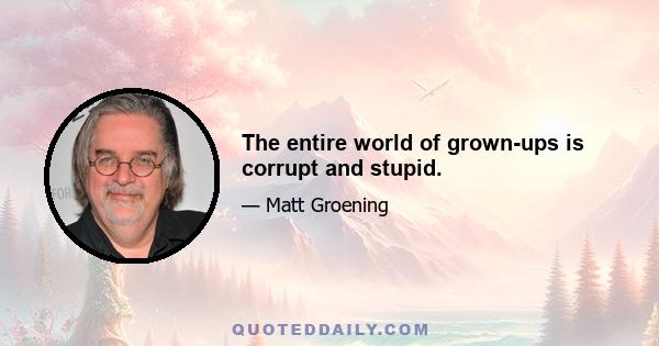 The entire world of grown-ups is corrupt and stupid.