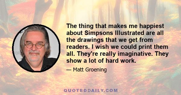 The thing that makes me happiest about Simpsons Illustrated are all the drawings that we get from readers. I wish we could print them all. They're really imaginative. They show a lot of hard work.