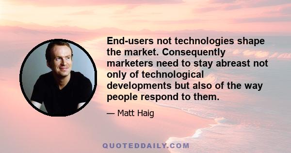 End-users not technologies shape the market. Consequently marketers need to stay abreast not only of technological developments but also of the way people respond to them.