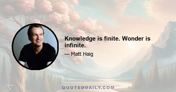 Knowledge is finite. Wonder is infinite.