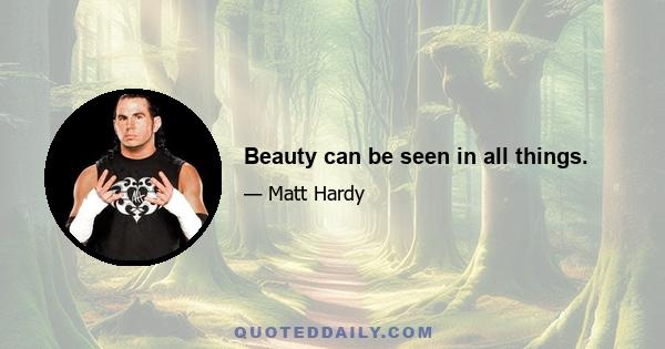 Beauty can be seen in all things.