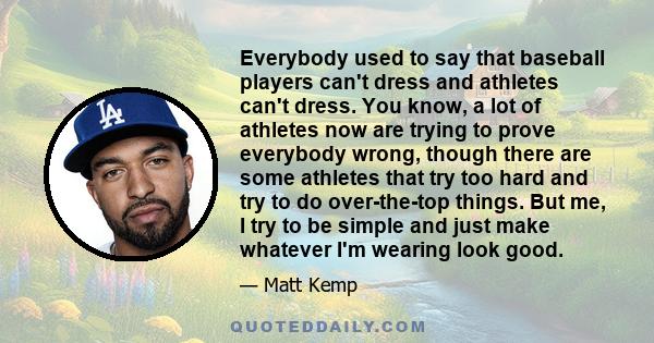 Everybody used to say that baseball players can't dress and athletes can't dress. You know, a lot of athletes now are trying to prove everybody wrong, though there are some athletes that try too hard and try to do