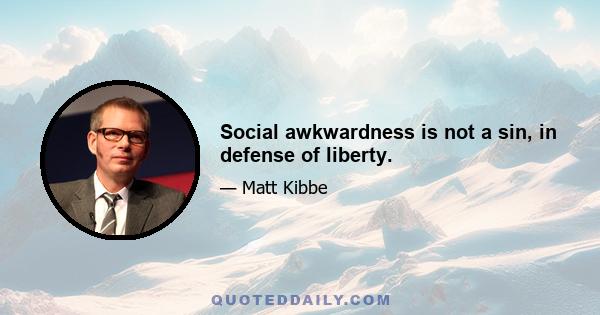 Social awkwardness is not a sin, in defense of liberty.