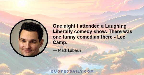 One night I attended a Laughing Liberally comedy show. There was one funny comedian there - Lee Camp.