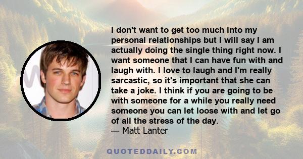 I don't want to get too much into my personal relationships but I will say I am actually doing the single thing right now. I want someone that I can have fun with and laugh with. I love to laugh and I'm really