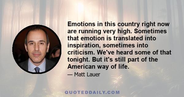 Emotions in this country right now are running very high. Sometimes that emotion is translated into inspiration, sometimes into criticism. We've heard some of that tonight. But it's still part of the American way of