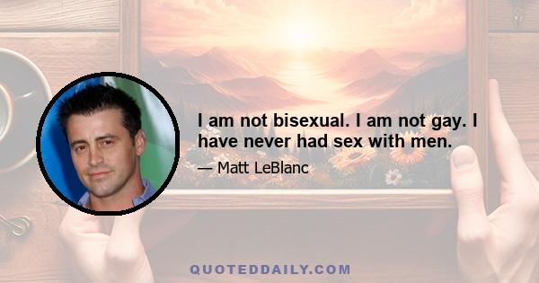 I am not bisexual. I am not gay. I have never had sex with men.