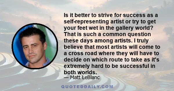 Is it better to strive for success as a self-representing artist or try to get your feet wet in the gallery world? That is such a common question these days among artists. I truly believe that most artists will come to