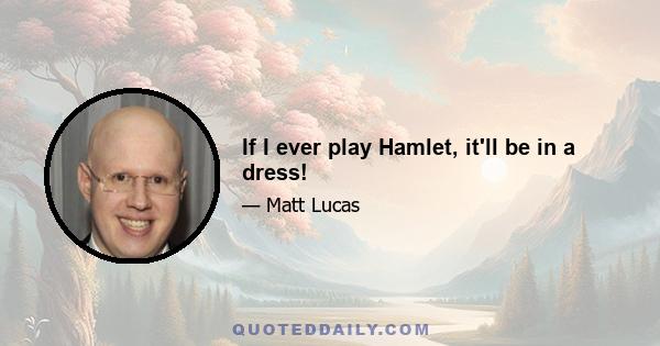 If I ever play Hamlet, it'll be in a dress!