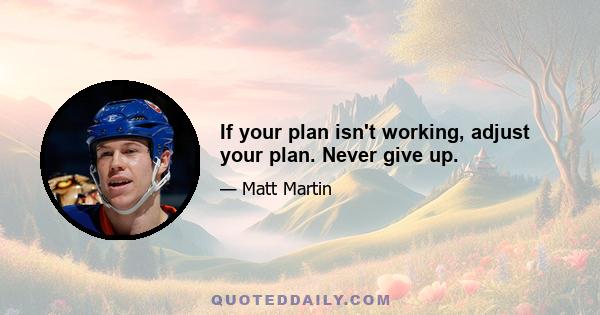 If your plan isn't working, adjust your plan. Never give up.