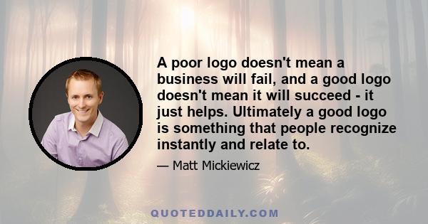 A poor logo doesn't mean a business will fail, and a good logo doesn't mean it will succeed - it just helps. Ultimately a good logo is something that people recognize instantly and relate to.