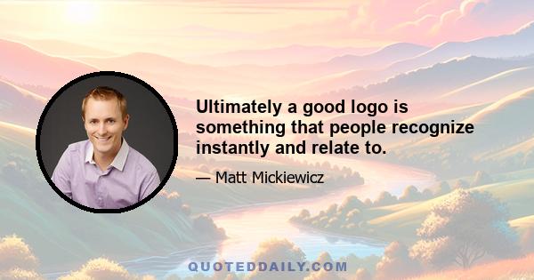 Ultimately a good logo is something that people recognize instantly and relate to.