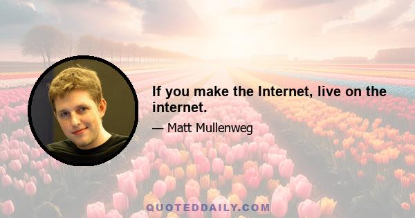 If you make the Internet, live on the internet.