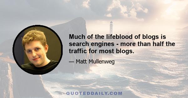 Much of the lifeblood of blogs is search engines - more than half the traffic for most blogs.