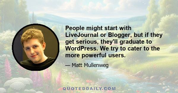 People might start with LiveJournal or Blogger, but if they get serious, they'll graduate to WordPress. We try to cater to the more powerful users.