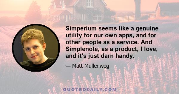 Simperium seems like a genuine utility for our own apps, and for other people as a service. And Simplenote, as a product, I love, and it's just darn handy.