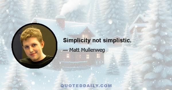 Simplicity not simplistic.