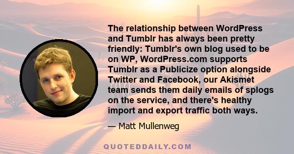 The relationship between WordPress and Tumblr has always been pretty friendly: Tumblr's own blog used to be on WP, WordPress.com supports Tumblr as a Publicize option alongside Twitter and Facebook, our Akismet team