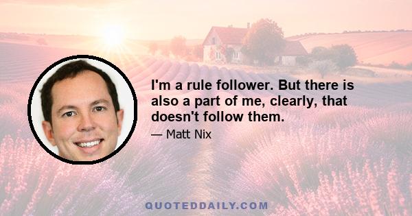 I'm a rule follower. But there is also a part of me, clearly, that doesn't follow them.