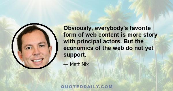 Obviously, everybody's favorite form of web content is more story with principal actors. But the economics of the web do not yet support.