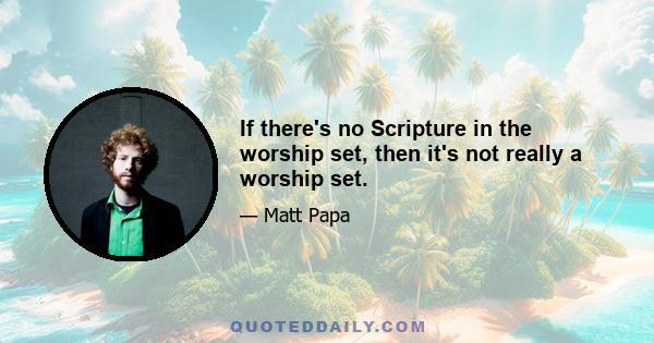 If there's no Scripture in the worship set, then it's not really a worship set.