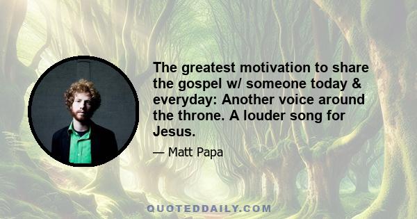 The greatest motivation to share the gospel w/ someone today & everyday: Another voice around the throne. A louder song for Jesus.