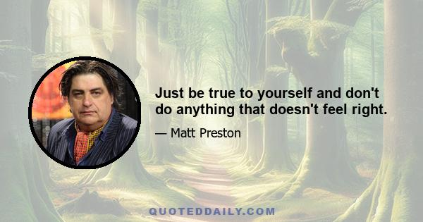 Just be true to yourself and don't do anything that doesn't feel right.