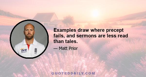 Examples draw where precept fails, and sermons are less read than tales.