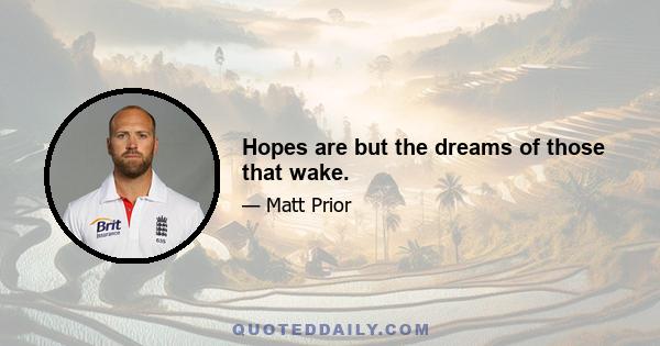 Hopes are but the dreams of those that wake.