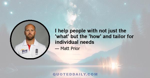 I help people with not just the 'what' but the 'how' and tailor for individual needs