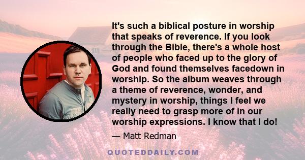 It's such a biblical posture in worship that speaks of reverence. If you look through the Bible, there's a whole host of people who faced up to the glory of God and found themselves facedown in worship. So the album