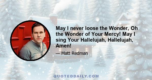 May I never loose the Wonder, Oh the Wonder of Your Mercy! May I sing Your Hallelujah, Hallelujah, Amen!