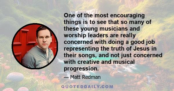 One of the most encouraging things is to see that so many of these young musicians and worship leaders are really concerned with doing a good job representing the truth of Jesus in their songs, and not just concerned