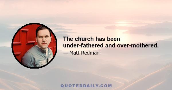 The church has been under-fathered and over-mothered.