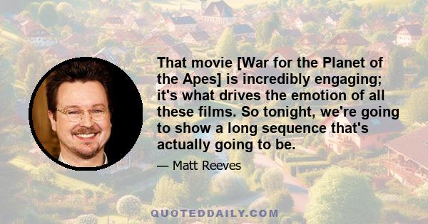 That movie [War for the Planet of the Apes] is incredibly engaging; it's what drives the emotion of all these films. So tonight, we're going to show a long sequence that's actually going to be.