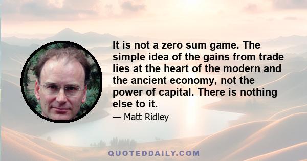 It is not a zero sum game. The simple idea of the gains from trade lies at the heart of the modern and the ancient economy, not the power of capital. There is nothing else to it.