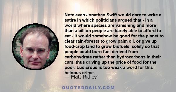 Note even Jonathan Swift would dare to write a satire in which politicians argued that - in a world where species are vanishing and more than a billion people are barely able to afford to eat - it would somehow be good