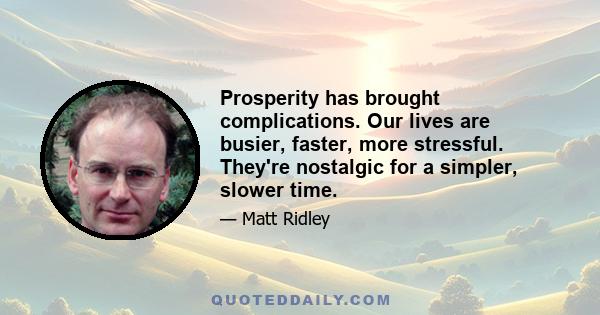 Prosperity has brought complications. Our lives are busier, faster, more stressful. They're nostalgic for a simpler, slower time.