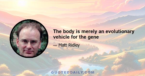 The body is merely an evolutionary vehicle for the gene