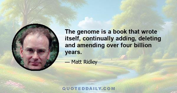 The genome is a book that wrote itself, continually adding, deleting and amending over four billion years.