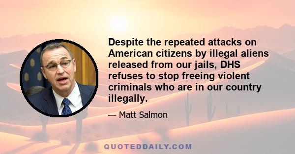 Despite the repeated attacks on American citizens by illegal aliens released from our jails, DHS refuses to stop freeing violent criminals who are in our country illegally.