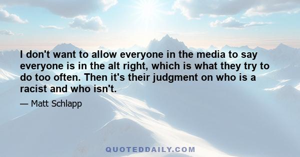 I don't want to allow everyone in the media to say everyone is in the alt right, which is what they try to do too often. Then it's their judgment on who is a racist and who isn't.