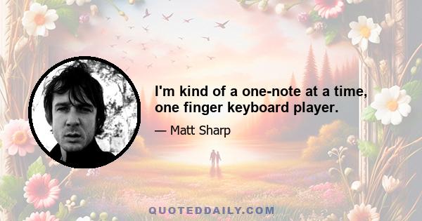 I'm kind of a one-note at a time, one finger keyboard player.