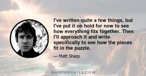 I've written quite a few things, but I've put it on hold for now to see how everything fits together. Then I'll approach it and write specifically to see how the pieces fit in the puzzle.