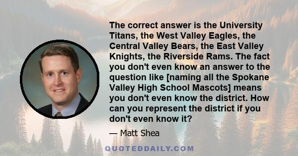 The correct answer is the University Titans, the West Valley Eagles, the Central Valley Bears, the East Valley Knights, the Riverside Rams. The fact you don't even know an answer to the question like [naming all the