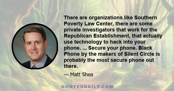 There are organizations like Southern Poverty Law Center, there are some private investigators that work for the Republican Establishment, that actually use technology to hack into your phone. ... Secure your phone.