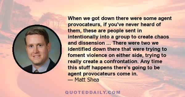 When we got down there were some agent provocateurs, if you've never heard of them, these are people sent in intentionally into a group to create chaos and dissension ... There were two we identified down there that