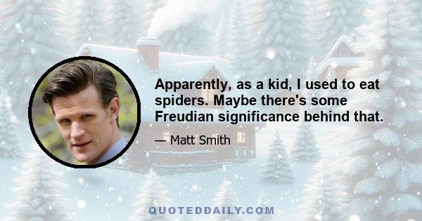 Apparently, as a kid, I used to eat spiders. Maybe there's some Freudian significance behind that.