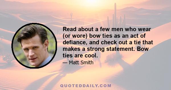 Read about a few men who wear (or wore) bow ties as an act of defiance, and check out a tie that makes a strong statement. Bow ties are cool.