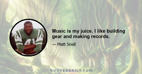 Music is my juice. I like building gear and making records.